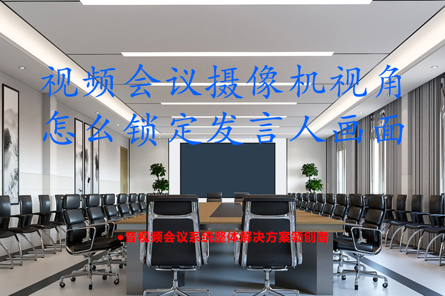 视频会议摄像机视角怎么锁定发言人画面？Kuntong坤通摄像跟踪方案帮您实现声画同步追踪告别手动调整，提升会议效率50%
