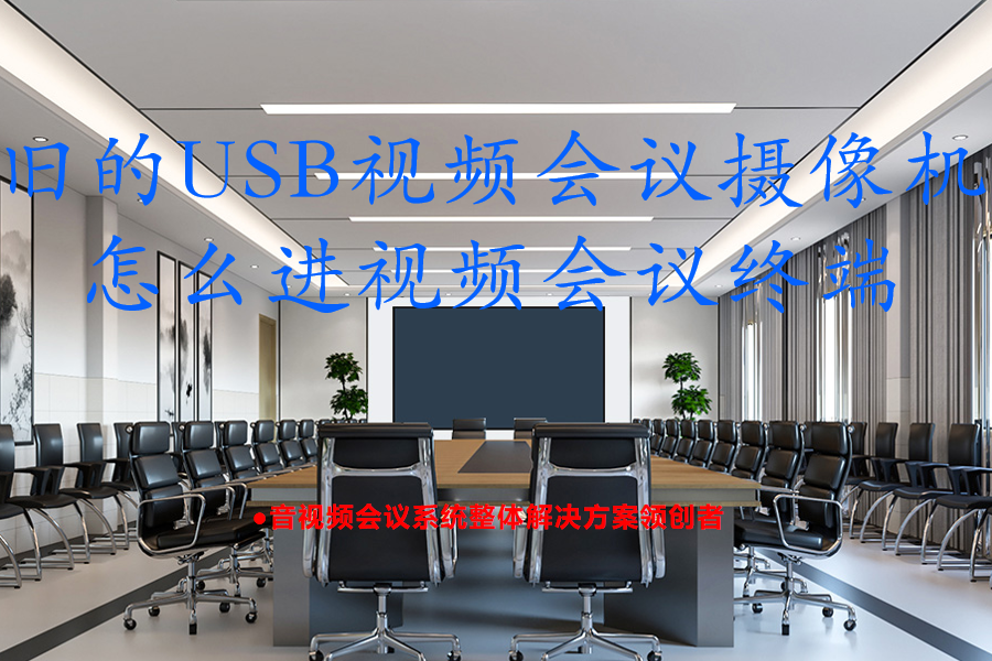 旧的USB视频会议摄像机怎么进视频会议终端？旧USB摄像机低成本改造高清会议系统