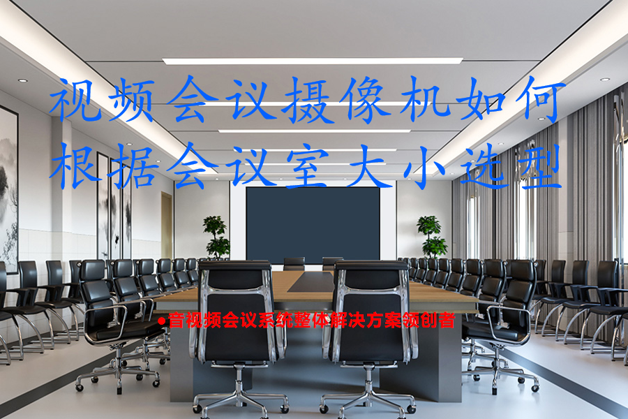视频会议摄像机如何根据会议室大小选型？视频会议摄像机选型指南