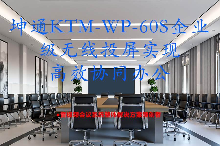 化繁为简：Kuntong坤通KTM-WP-60S企业级无线投屏实现高效协同办公