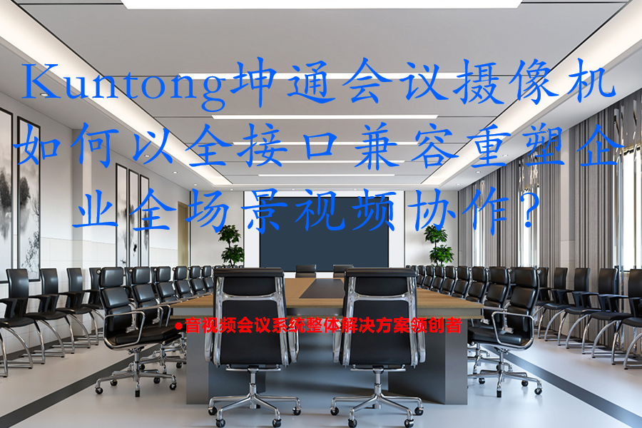 打破视讯边界：Kuntong坤通如何以全接口兼容重塑企业全场景视频协作？
