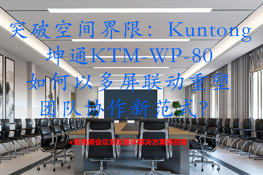 突破空间界限：Kuntong坤通KTM-WP-80如何以多屏联动重塑团队协作新范式？
