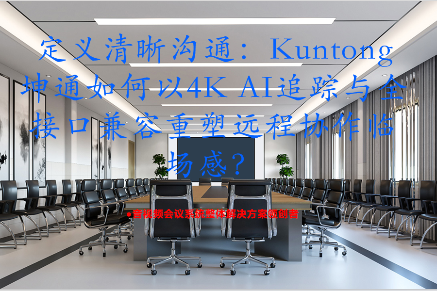 定义清晰沟通：Kuntong坤通如何以4K AI追踪与全接口兼容重塑远程协作临场感？