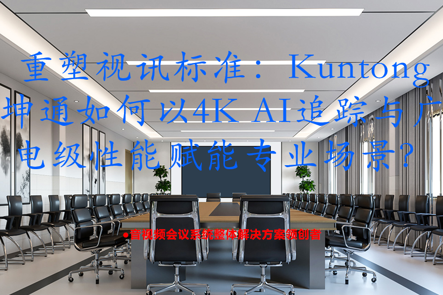 重塑视讯标准：Kuntong坤通KTM-VCC-UHD25SHNU如何以4K AI追踪与广电级性能赋能专业场景？