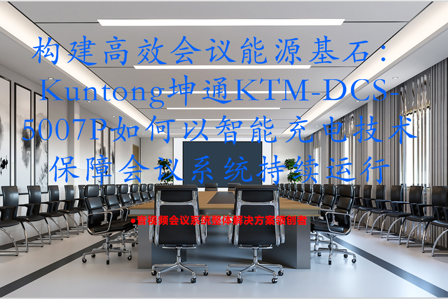 构建高效会议能源基石：Kuntong坤通KTM-DCS-5007P如何以智能充电技术保障会议系统持续运行
