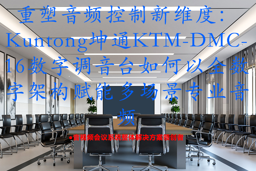 重塑音频控制新维度：Kuntong坤通KTM-DMC-16数字调音台如何以全数字架构赋能多场景专业音频