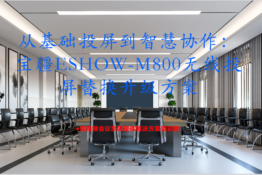 从基础投屏到智慧协作：宝疆ESHOW-M800无线投屏替换升级方案
